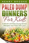 Dump Dinners: Paleo Dump Dinners For Kids - A Month of Paleo Dump Dinner Recipes Your Kids Will Love