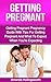 Getting Pregnant: Getting Pregnant Pregnancy Guide With Tips For Getting Pregnant And What To Expect When You're Expecting (Conceiving A Baby)