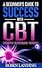 CBT - Cognitive Behavioural Therapy: A Beginner's Guide to Success With CBT (Cognitive Behavioural Therapy): Cognitive Behavioural Therapy Made Easy! (Self Improvement Now Book 1)