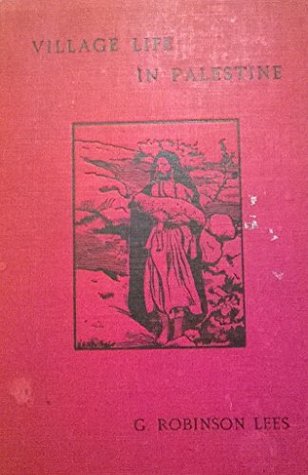 Village Life in Palestine: A description of the religion, home life, manners, customs, characteristics and superstitions of the peasants of the Holy Land, with reference to the Bible (Kindle Edition)