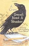A Crow Doesn't Need A Shadow: A Guide to Writing Poetry from Nature A Crow Doesn't Need A Shadow: A Guide to Writing Poetry from Nature