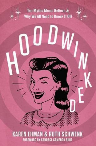 Hoodwinked: Six Myths Moms Believe and Why We All Need to Knock It Off (Kindle Edition)