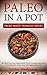 PALEO IN A POT:: 20 Quick & Easy Beginner Slow Cooker Recipes For Weight Loss And Optimum Health. (Paleo Made Painless Book 7)