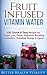 Fruit Water: Fruit Infused Vitamin Water TWO Free Bonuses Inside: 100 Quick & Easy Recipes for Weight Loss, Detox, Hydration, Metabolism Boosting, Sustained Energy & Vigour