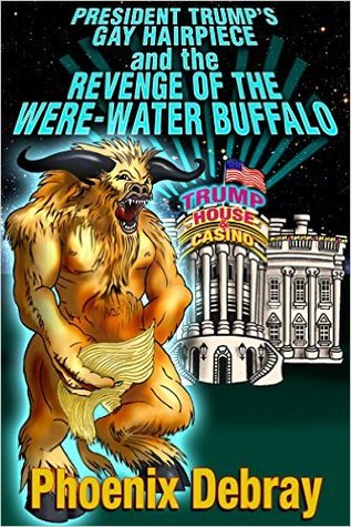 President Trump's Gay Hairpiece and the Revenge of the Were-Water Buffalo (Kindle Edition)