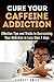 Caffeine: The Caffeine Addiction Cure: Effective Tips and Secrets to Overcoming Your Caffeine Addiction Naturally