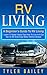 RV Living: A Beginner’s Guide To RV Living – Learn 17 Super Useful Tips How To Live In A Car, Van Or RV And Enjoy Motorhome Lifestyle (RV Living For Beginners, Motorhome Living, Boondocking)