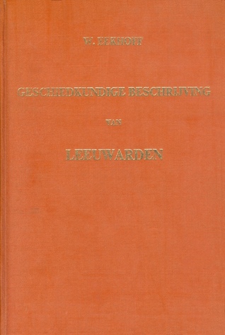 Geschiedkundige Beschrijving van Leeuwarden: van den vroegsten tijd tot den jare 1846 (Hardcover)