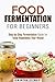Food Fermentation for Beginners: Step-by-Step Fermentation Guide for Tasty Vegetables Year-Round (Preserving and Canning Food)