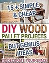 DIY Wood Pallet Projects. 15 + Simple & Cheap But Genius Ideas To Decorate Your Space: (DIY household hacks, DIY palette projects, DIY upcycle, pallete ... design, diy pallet furniture. Book 1)