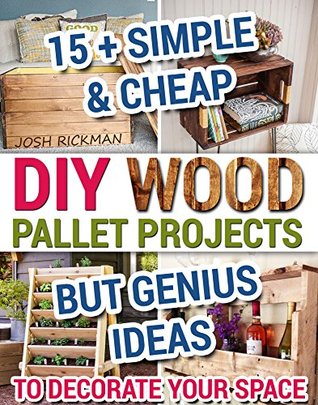 DIY Wood Pallet Projects. 15 + Simple & Cheap But Genius Ideas To Decorate Your Space: (DIY household hacks, DIY palette projects, DIY upcycle, pallete ... design, diy pallet furniture. Book 1)