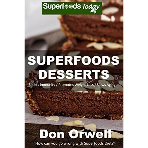 Superfood Desserts 40 Quick Easy Gluten Free Mostly Raw Wheat Free Mostly Vegan Whole Foods Superfoods Sweet Cookies Cakes Truffles And Pies By Don Orwell
