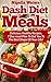 Dash Diet Meals: Delicious Healthy Recipes - 7 Day Meal Plan to get You to the Best Shape of Your Life