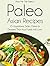 Pass Me The Paleo's Paleo Asian Recipes: 25 Appetizers, Sides, Dishes and Desserts That Your Family Will Love (Diet, Cookbook. Beginners, Athlete, Breakfast, ... free, low carb, low carbohydrate Book 8)