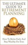Retirement Planning: The Ultimate Guide to Retirement Planning - Retire Early And Stay Wealthy For Ever