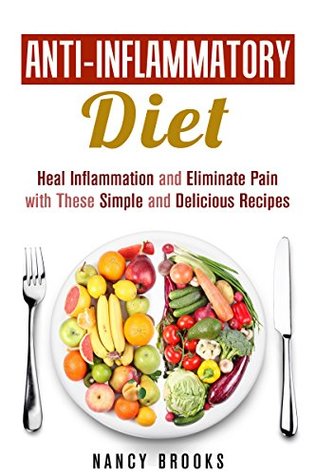 Anti-Inflammatory Diet: Heal Inflammation and Eliminate Pain with These Simple and Delicious Recipes (Healthy Living Cookbook)