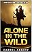 Alone in the Wild: Expert Advice on How to Stay Alive in the Wild (Alone in the Wild, Wilderness, Wilderness Survival Guide)