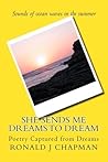 She Sends Me Dreams to Dream: Poetry Captured from Dreams She Sends Me Dreams to Dream: Poetry Captured from Dreams