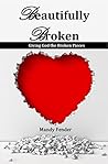 Beautifully Broken: Giving God the Broken Pieces Beautifully Broken: Giving God the Broken Pieces