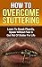 Stuttering: How To Overcome Stuttering: Learn To Speak Fluently, Speak Without Fear & Get Rid Of Stutter For Life