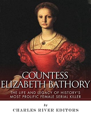 Countess Elizabeth Bathory: The Life and Legacy of History’s Most Prolific Female Serial Killer (Kindle Edition)