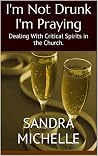 I'm Not Drunk I'm Praying: Dealing With Critical Spirits in the Church.