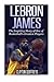 LeBron James: The Inspiring Story of One of Basketball's Greatest Players (Basketball Biography Books)