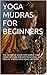 YOGA MUDRAS FOR BEGINNERS: THE ULTIMATE GUIDE FOR SIMPLE YOGA HAND GESTURE FOR OPTIMUM LEVEL OF HEALTH .ENERGY AND PEACE OF MIND
