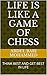LIFE IS LIKE A GAME OF CHESS: THINK BEST AND GET BEST IN LIFE