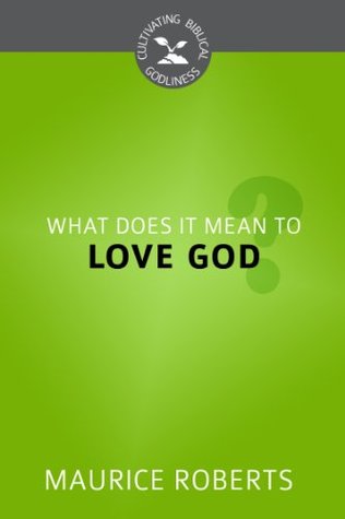 What Does It Mean to Love God? (Cultivating Biblical Godliness Series Book 2)