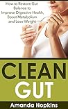 Clean Gut: How to Restore Gut Balance to Improve Digestive Health, Boost Metabolism and Lose Weight