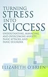 Turning Stress into Success: Understanding, Managing, and Overcoming Anxiety, Panic Attacks, and Panic Disorder