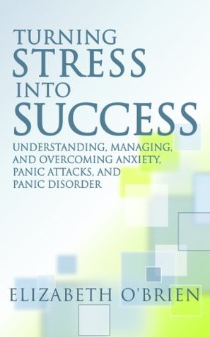 Turning Stress into Success: Understanding, Managing, and Overcoming Anxiety, Panic Attacks, and Panic Disorder (Kindle Edition)