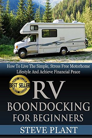 RV Boondocking For Beginners: How To Live The Simple, Stress Free Motorhome Lifestyle And Achieve Financial Peace (Camping Guide, Rv Living, ... ... Kit, Campers And RV, Campers RV Book 1)