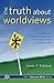 The Truth about Worldviews: A Biblical Understanding of Worldview Alernatives (ETA Certification Series)