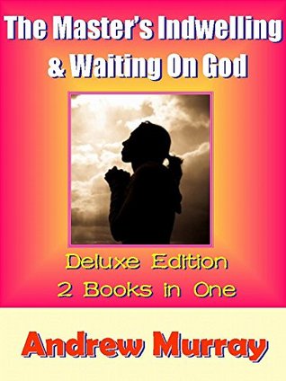 Andrew Murray Spiritual Classic: The Master's Indwelling & Waiting On God - 2 Books in One: Prayer Devotions (Andrew Murray Classics Book 1)