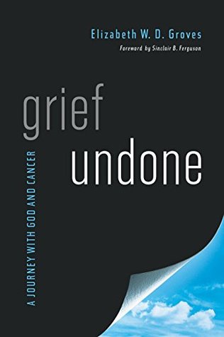 Grief Undone: A Journey with God and Cancer (Kindle Edition)
