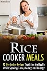 Rice Cooker Meals: 50 Rice Cooker Recipes That Bring the Health While Sparing Time, Money, and Energy Rice Cooker Meals: 50 Rice Cooker Recipes That Bring the Health While Sparing Time, Money, and Energy