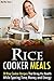 Rice Cooker Meals: 50 Rice Cooker Recipes That Bring the Health While Sparing Time, Money, and Energy