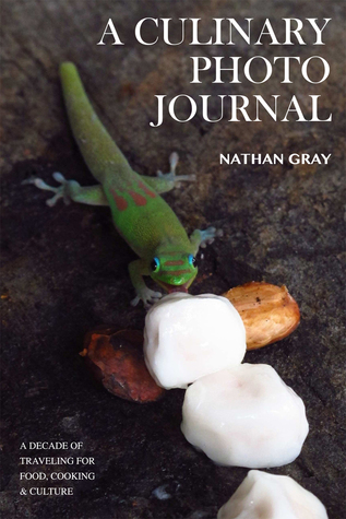 A Culinary Photo Journal: A Decade of Traveling for Food, Cooking & Culture