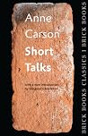 Short Talks by Anne Carson Short Talks by Anne Carson