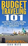 Budget Traveling 101: Learn From A Pro- Travel Anywhere, See Anything, Save Tons of Money and Live Your Ultimate Travelling Adventure. (Budget Traveling, Save Money, See The World)