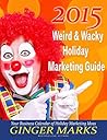 2015 Weird & Wacky Holiday Marketing Guide: Your business marketing calendar of ideas