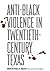 Anti-Black Violence in Twentieth-Century Texas by Bruce A. Glasrud