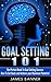 Goal Setting - The Perfect Book to Goal Setting Success: Goal Setting 101 - How to Set Goals and Achieve Your Maximum Potential (How to Set Goals Series ... Goals and Achieving Goal Setting Success 1)