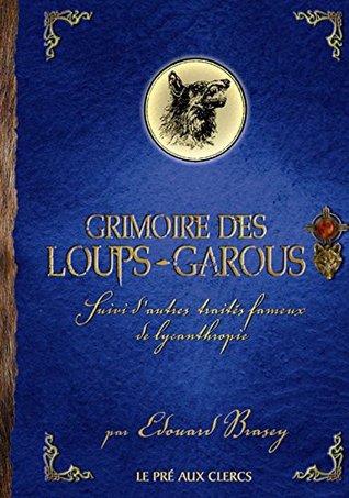 Grimoire Des Loups Garous: Suivi D'autres Traités Fameux De Lycanthropie