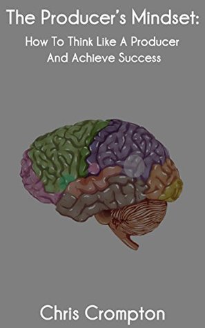 The Producer's Mindset: How To Think Like A Producer And Achieve Success (Making Electronic Music Book 1)