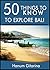 50 Things to Know to Explore Bali: From Beaches to Temples: 50 Must-Explore Destinations in Bali (Greater Than a Tourist Asia)