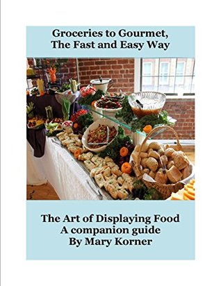 The Art of Displaying Food: Groceries to Gourmet the Fast and Easy Way