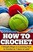 How to Crochet: 7 Simple Steps to Learning How to Crochet in 7 days or Less! (Crochet - How to Crochet - Crochet for Beginners - Crochet Patterns - Crochet Stitches - Knitting - Crochet Projects)